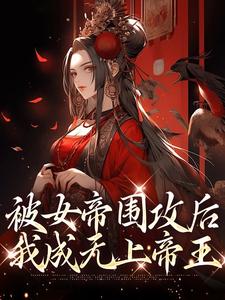 《被女帝围攻后，我成无上帝王》小说大结局在线试读 陈牧林瑶小说全文