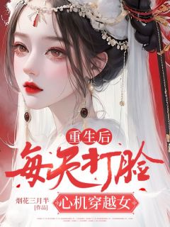 《重生后，每天打脸心机穿越女》完结版精彩试读 《重生后，每天打脸心机穿越女》最新章节列表