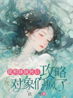 《我和妹妹死后，攻略对象们疯了》小说全文在线阅读 陆薇乔意沈煜小说全文