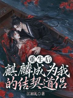 《重生后，麒麟成为我的结契道侣》小说全文精彩试读 玄珏琦雨小说全文