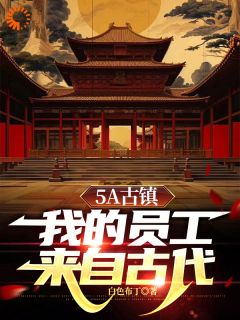 《5A古镇，我的员工来自古代》箫墨朱瞻基章节列表免费阅读