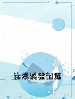 《沈棠溪霍韶霆》小说全文精彩阅读 沈棠溪霍韶霆小说阅读