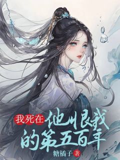 《我死在他恨我的第五百年》大结局在线阅读 《我死在他恨我的第五百年》最新章节列表