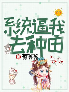 美文阅读《系统逼我去种田》孟若晴孟三平全文精彩章节列表试读